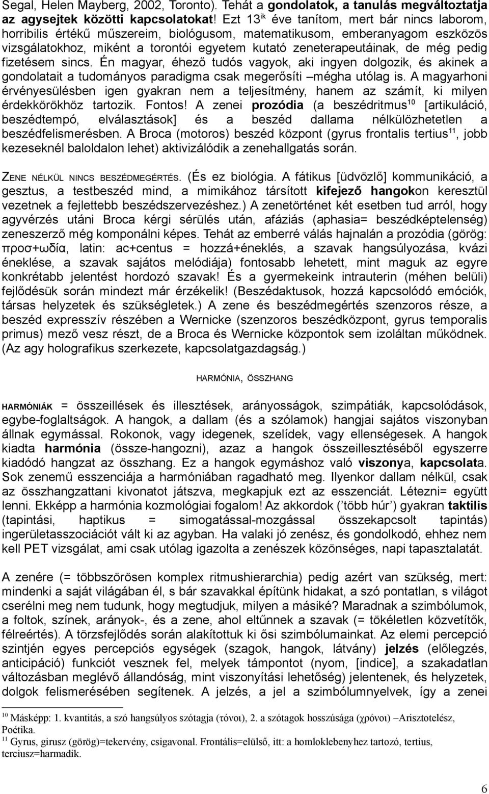 pedig fizetésem sincs. Én magyar, éhező tudós vagyok, aki ingyen dolgozik, és akinek a gondolatait a tudományos paradigma csak megerősíti mégha utólag is.