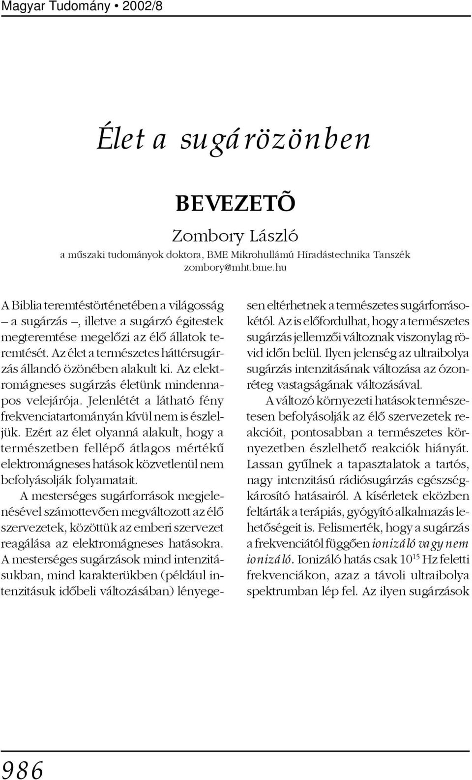 Az elektromágneses sugárzás életünk mindennapos velejárója. Jelenlétét a látható fény frekvenciatartományán kívül nem is észleljük.