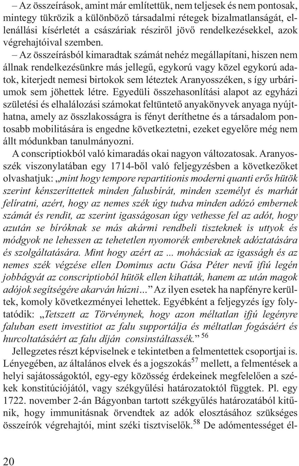 Az összeírásból kimaradtak számát nehéz megállapítani, hiszen nem állnak rendelkezésünkre más jellegû, egykorú vagy közel egykorú adatok, kiterjedt nemesi birtokok sem léteztek Aranyosszéken, s így