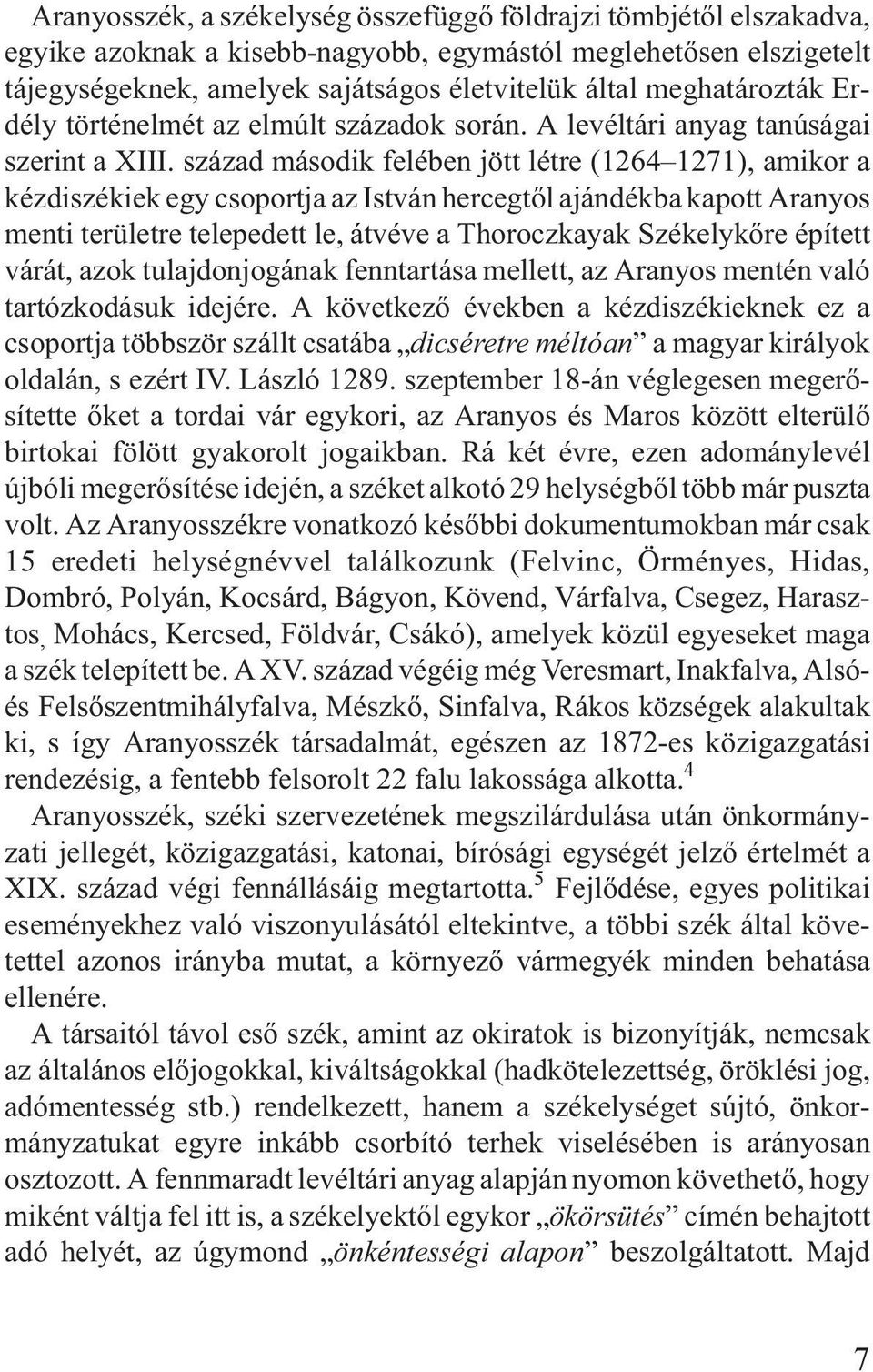 század második felében jött létre (1264 1271), amikor a kézdiszékiek egy csoportja az István hercegtõl ajándékba kapott Aranyos menti területre telepedett le, átvéve a Thoroczkayak Székelykõre