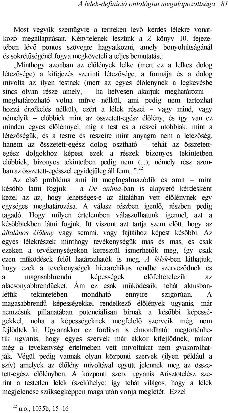 kifejezés szerinti létezősége, a formája és a dolog mivolta az ilyen testnek (mert az egyes élőlénynek a legkevésbé sincs olyan része amely, ha helyesen akarjuk meghatározni meghatározható volna műve