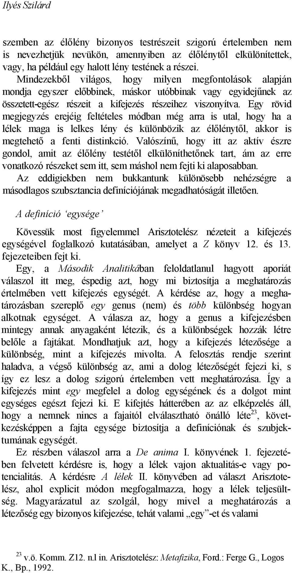 Egy rövid megjegyzés erejéig feltételes módban még arra is utal, hogy ha a lélek maga is lelkes lény és különbözik az élőlénytől, akkor is megtehető a fenti distinkció.