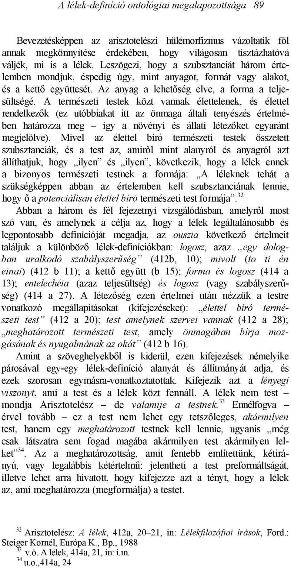 A természeti testek közt vannak élettelenek, és élettel rendelkezők (ez utóbbiakat itt az önmaga általi tenyészés értelmében határozza meg így a növényi és állati létezőket egyaránt megjelölve).