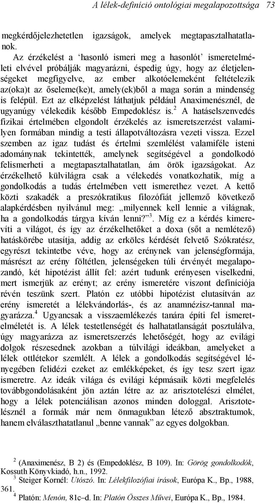 őseleme(ke)t, amely(ek)ből a maga során a mindenség is felépül. Ezt az elképzelést láthatjuk például Anaximenésznél, de ugyanúgy vélekedik később Empedoklész is.