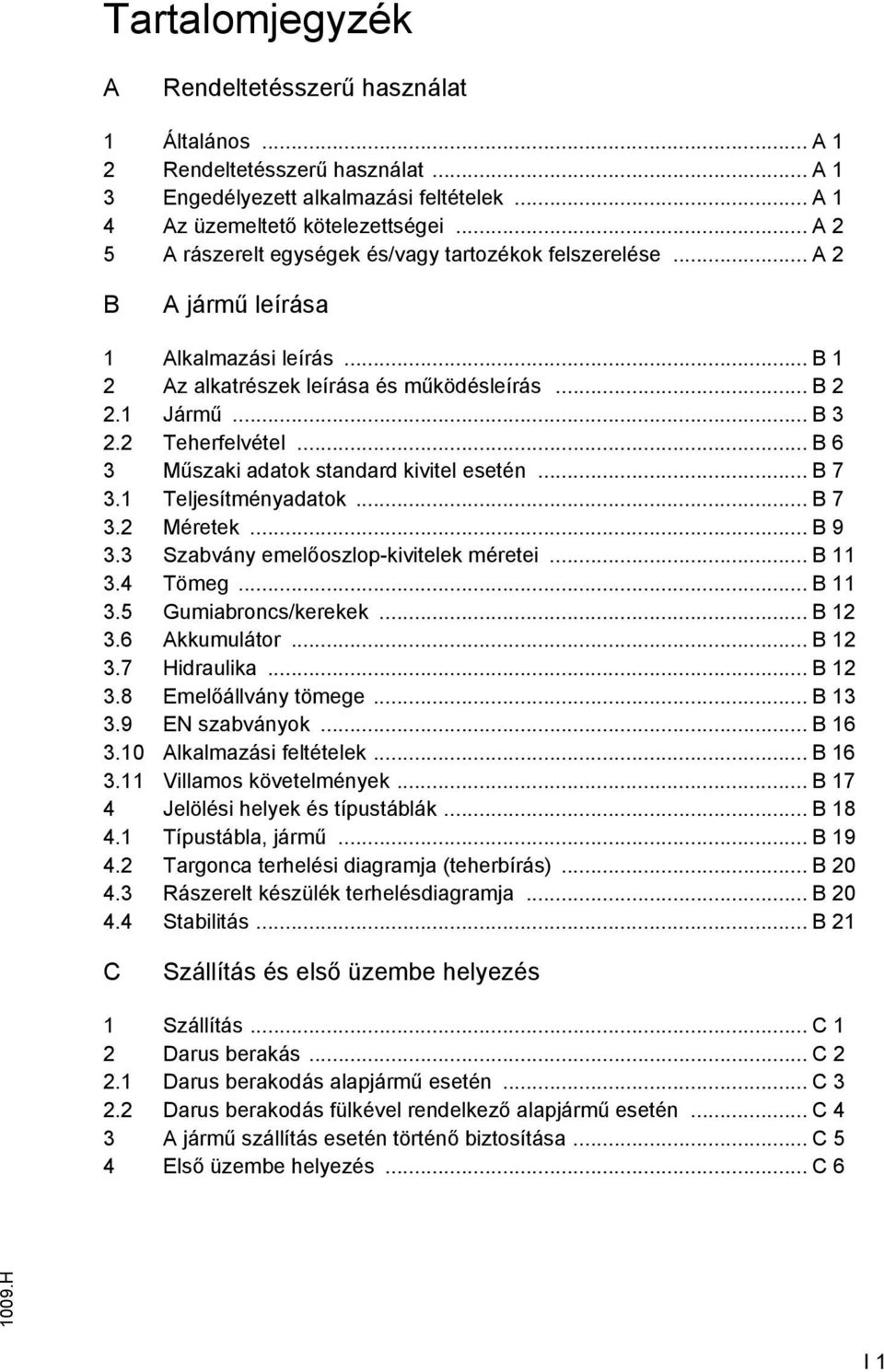 .. B 6 3 Műszaki adatok standard kivitel esetén... B 7 3.1 Teljesítményadatok... B 7 3.2 Méretek... B 9 3.3 Szabvány emelőoszlop-kivitelek méretei... B 11 3.4 Tömeg... B 11 3.5 Gumiabroncs/kerekek.