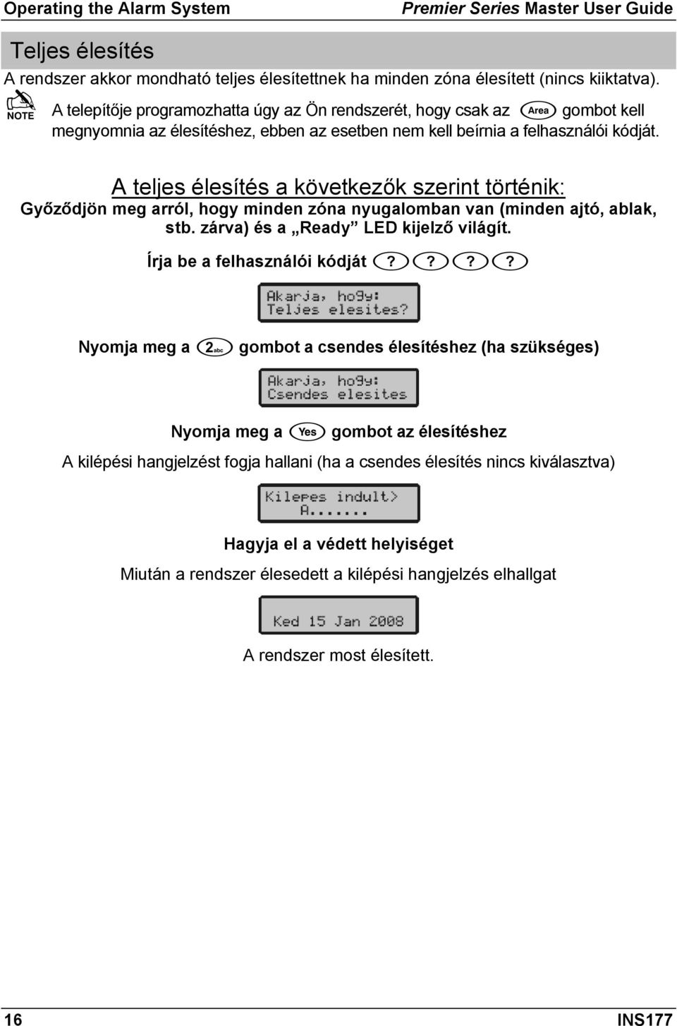 A teljes élesítés a következők szerint történik: Győződjön meg arról, hogy minden zóna nyugalomban van (minden ajtó, ablak, stb. zárva) és a Ready LED kijelző világít.