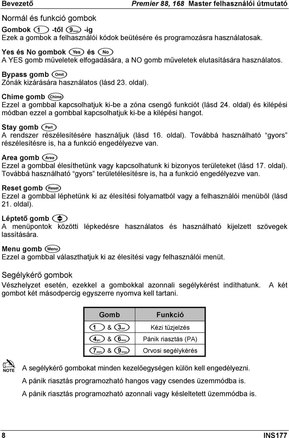 Chime gomb Ezzel a gombbal kapcsolhatjuk ki-be a zóna csengő funkciót (lásd 24. oldal) és kilépési módban ezzel a gombbal kapcsolhatjuk ki-be a kilépési hangot.