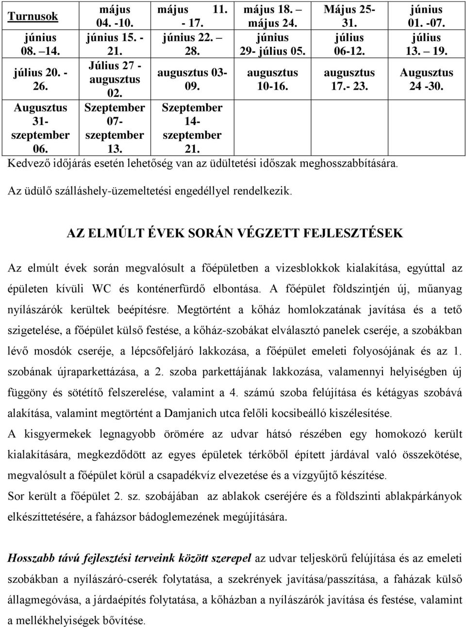 Kedvező időjárás esetén lehetőség van az üdültetési időszak meghosszabbítására. Az üdülő szálláshely-üzemeltetési engedéllyel rendelkezik. június 01. -07. július 13. 19. Augusztus 24-30.