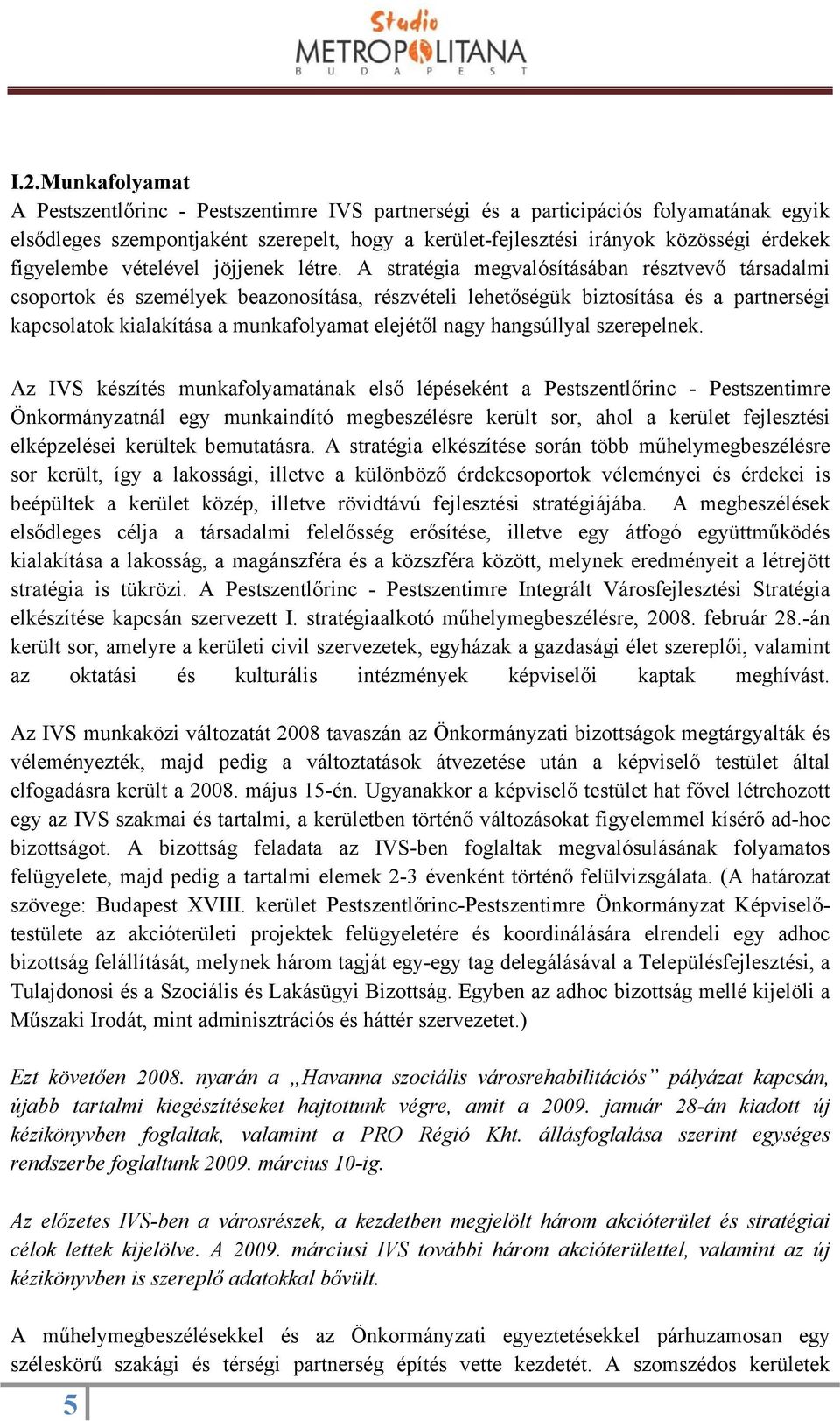 A stratégia megvalósításában résztvevő társadalmi csoportok és személyek beazonosítása, részvételi lehetőségük biztosítása és a partnerségi kapcsolatok kialakítása a munkafolyamat elejétől nagy