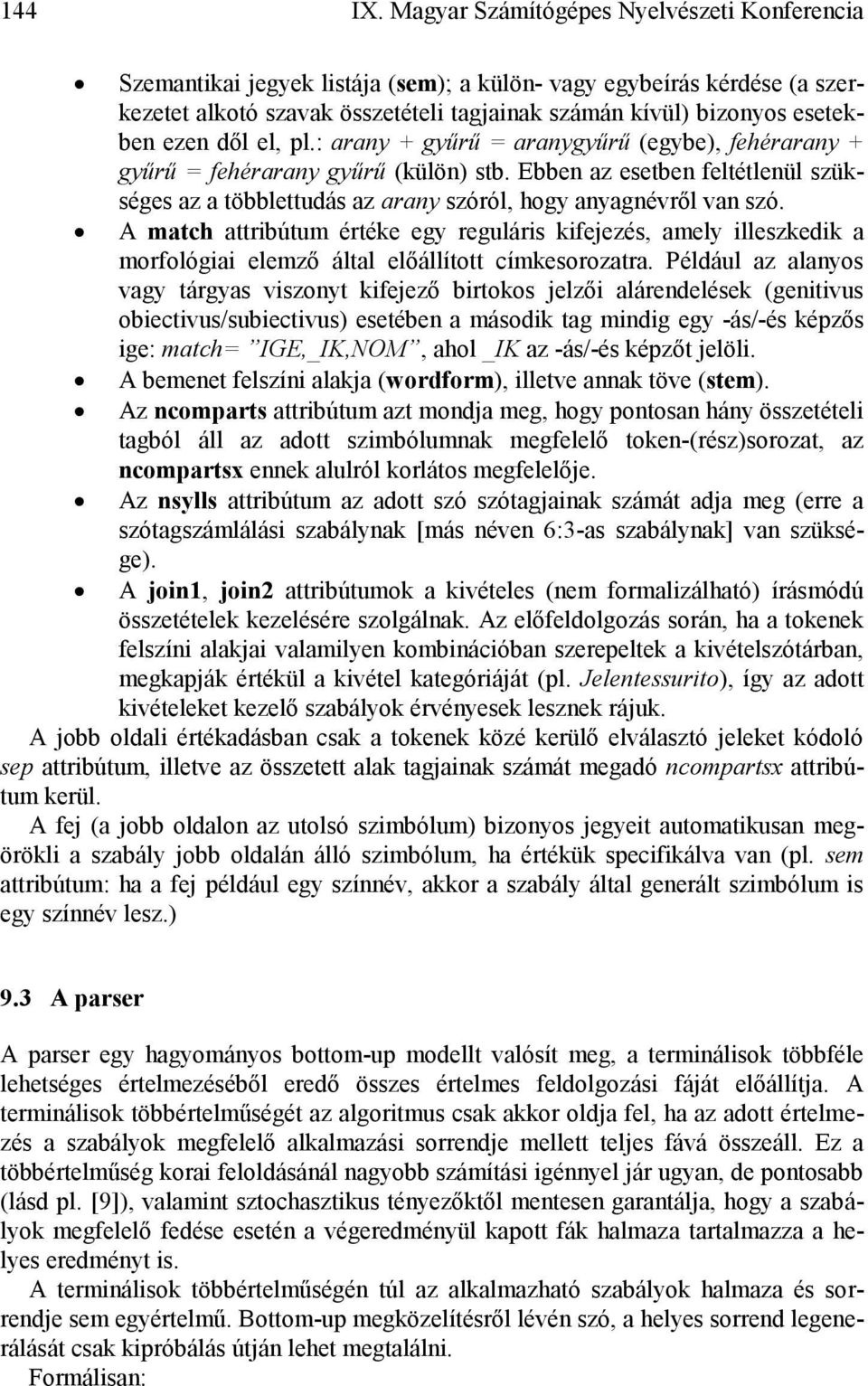 dől el, pl.: arany + gyűrű = aranygyűrű (egybe), fehérarany + gyűrű = fehérarany gyűrű (külön) stb. Ebben az esetben feltétlenül szükséges az a többlettudás az arany szóról, hogy anyagnévről van szó.