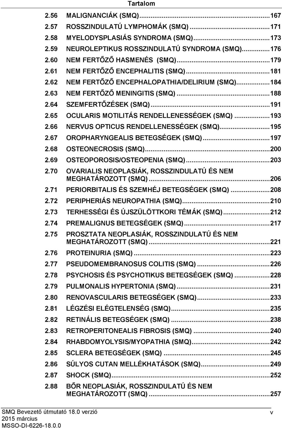 64 SZEMFERTŐZÉSEK (SMQ)... 191 2.65 OCULARIS MOTILITÁS RENDELLENESSÉGEK (SMQ)... 193 2.66 NERVUS OPTICUS RENDELLENESSÉGEK (SMQ)... 195 2.67 OROPHARYNGEALIS BETEGSÉGEK (SMQ)... 197 2.