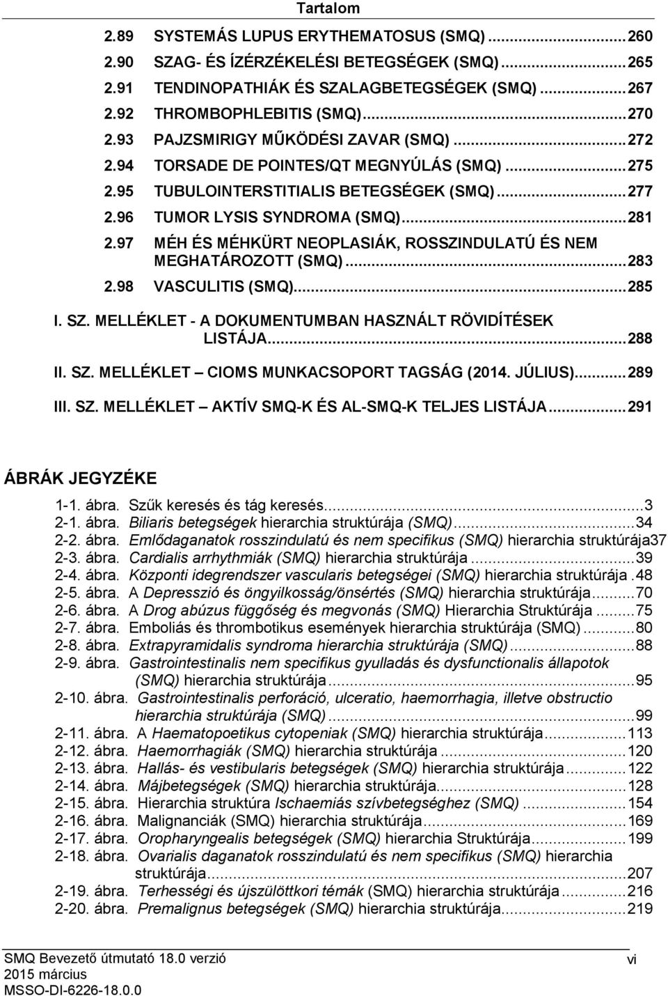 97 MÉH ÉS MÉHKÜRT NEOPLASIÁK, ROSSZINDULATÚ ÉS NEM MEGHATÁROZOTT (SMQ)... 283 2.98 VASCULITIS (SMQ)... 285 I. SZ. MELLÉKLET - A DOKUMENTUMBAN HASZNÁLT RÖVIDÍTÉSEK LISTÁJA... 288 II. SZ. MELLÉKLET CIOMS MUNKACSOPORT TAGSÁG (2014.