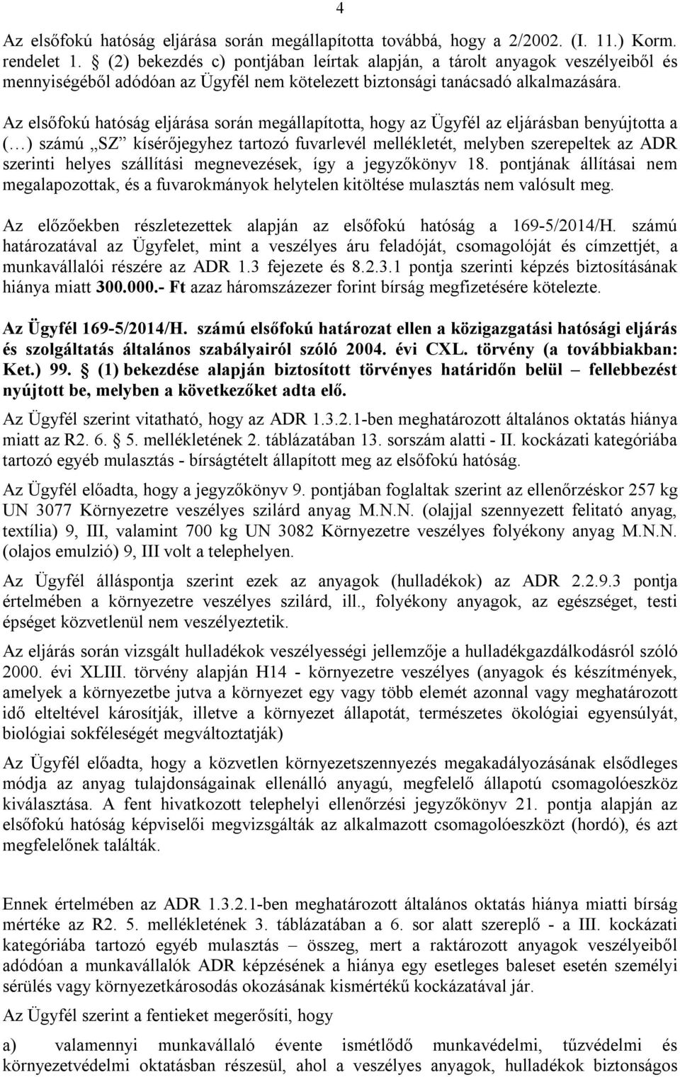 Az elsőfokú hatóság eljárása során megállapította, hogy az Ügyfél az eljárásban benyújtotta a ( ) számú SZ kísérőjegyhez tartozó fuvarlevél mellékletét, melyben szerepeltek az ADR szerinti helyes