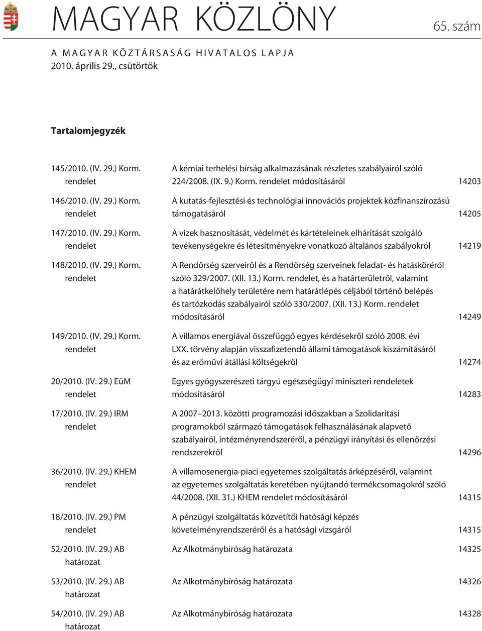 (IV. 29.) AB határozat 53/2010. (IV. 29.) AB határozat 54/2010. (IV. 29.) AB határozat A kémiai terhelési bírság alkalmazásának részletes szabályairól szóló 224/2008. (IX. 9.) Korm.