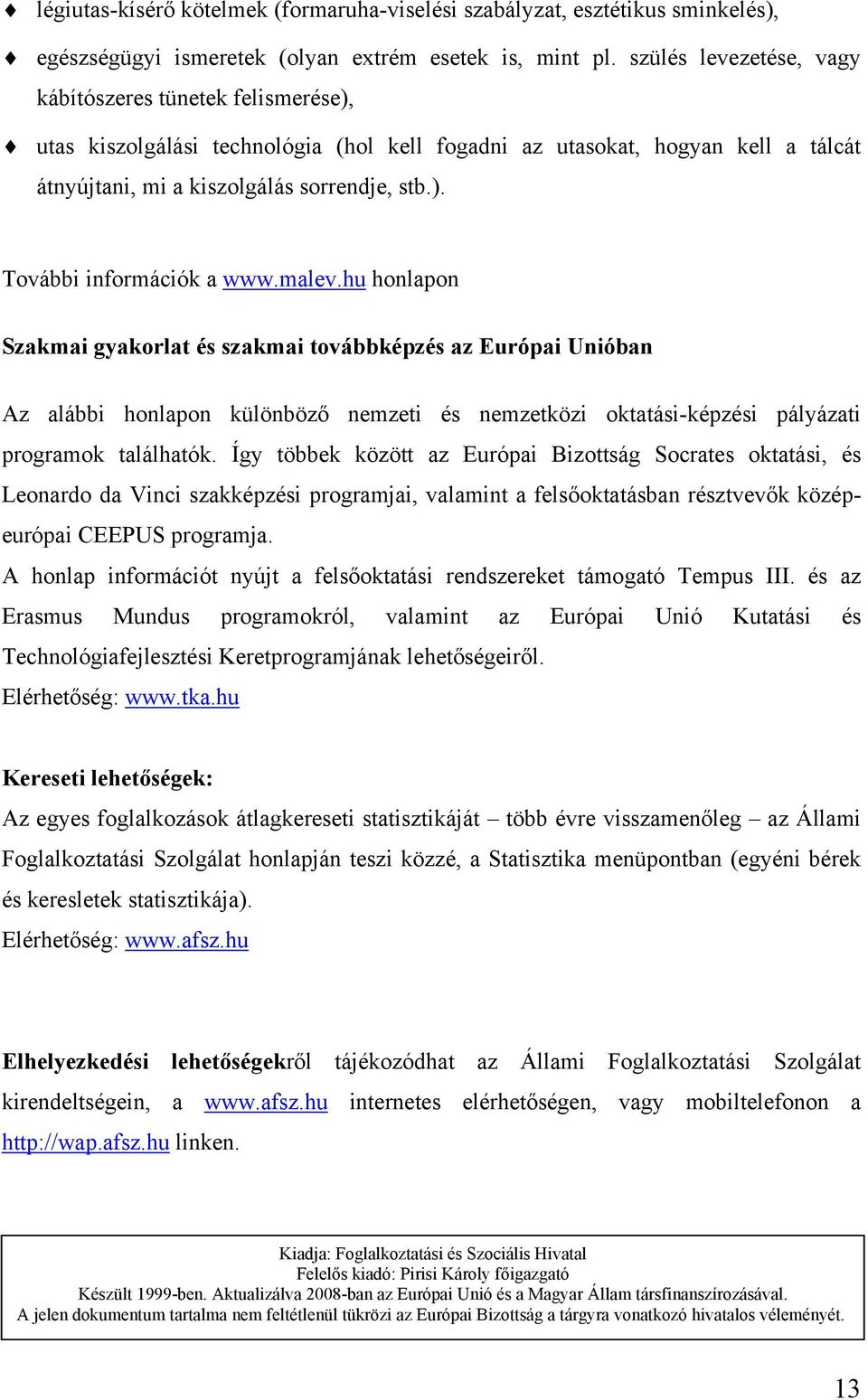 malev.hu honlapon Szakmai gyakorlat és szakmai továbbképzés az Európai Unióban Az alábbi honlapon különböző nemzeti és nemzetközi oktatási-képzési pályázati programok találhatók.