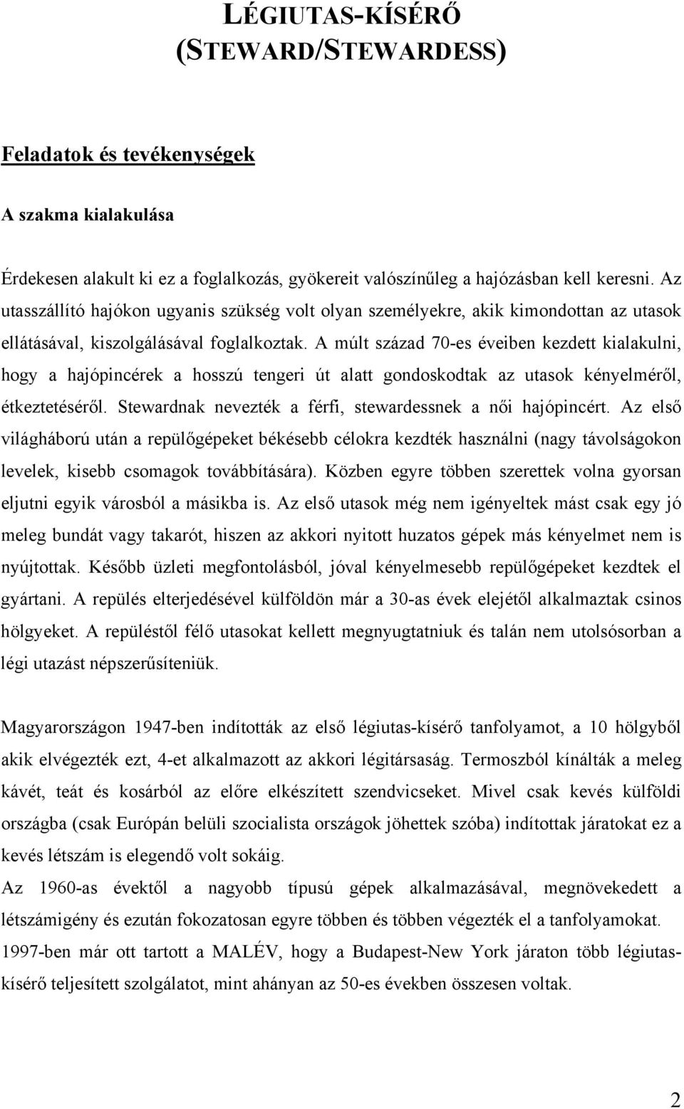 A múlt század 70-es éveiben kezdett kialakulni, hogy a hajópincérek a hosszú tengeri út alatt gondoskodtak az utasok kényelméről, étkeztetéséről.