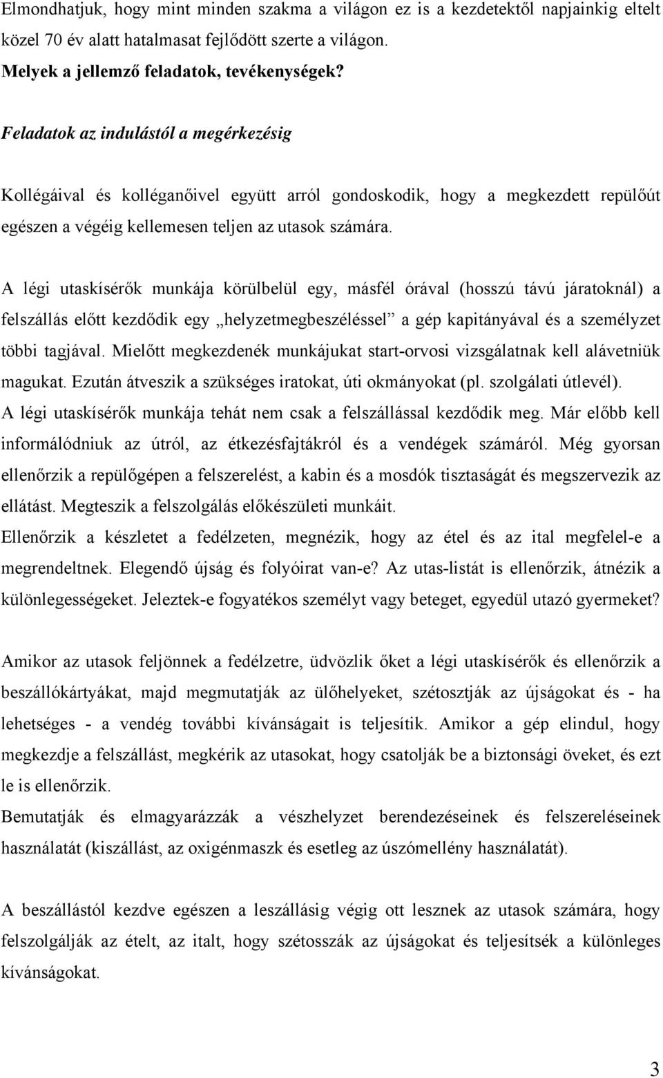 A légi utaskísérők munkája körülbelül egy, másfél órával (hosszú távú járatoknál) a felszállás előtt kezdődik egy helyzetmegbeszéléssel a gép kapitányával és a személyzet többi tagjával.