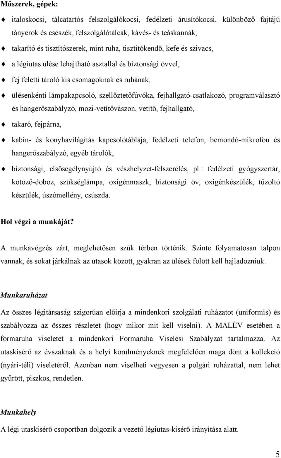 fejhallgató-csatlakozó, programválasztó és hangerőszabályzó, mozi-vetítővászon, vetítő, fejhallgató, takaró, fejpárna, kabin- és konyhavilágítás kapcsolótáblája, fedélzeti telefon, bemondó-mikrofon