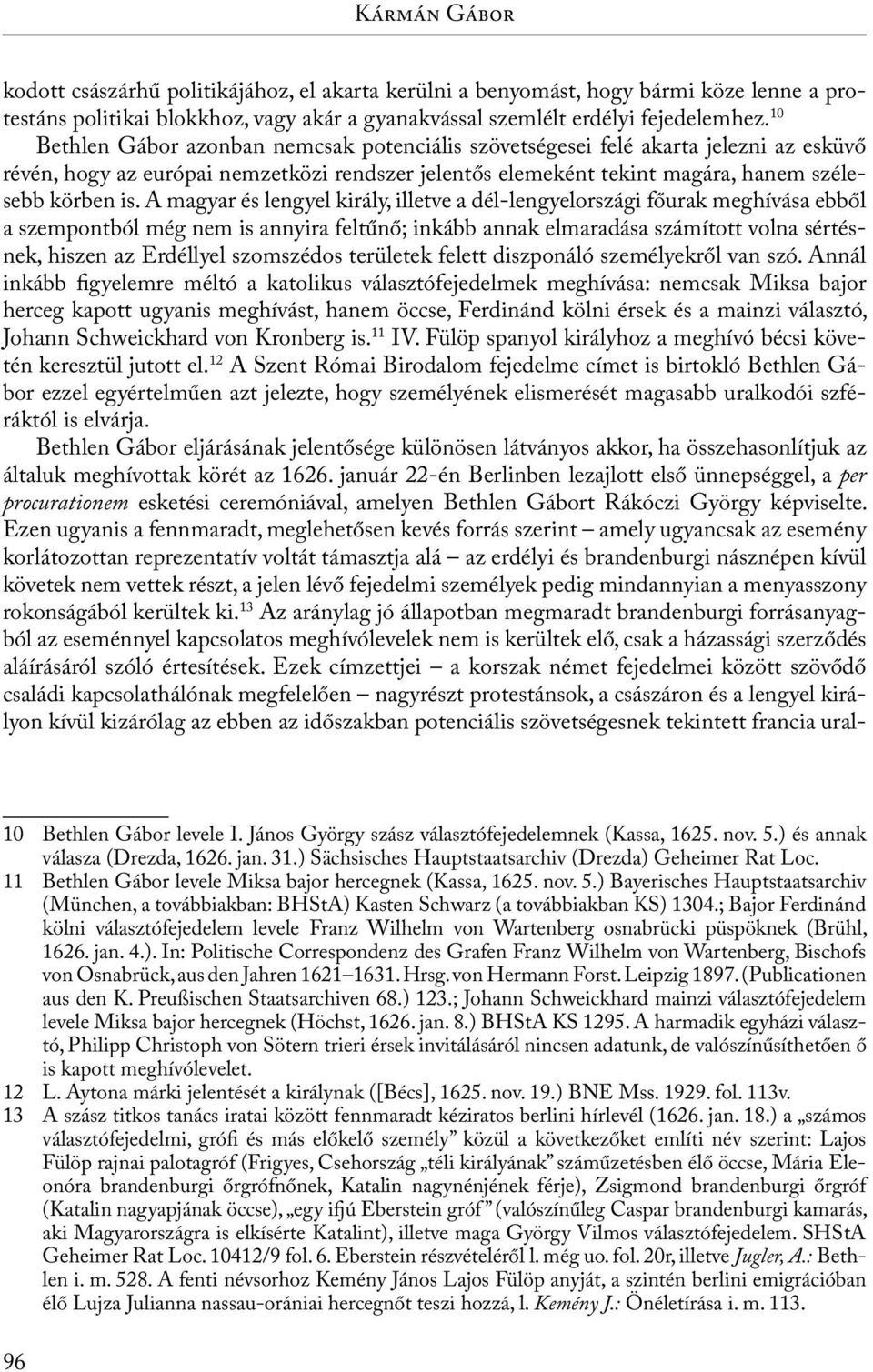 A magyar és lengyel király, illetve a dél-lengyelországi főurak meghívása ebből a szempontból még nem is annyira feltűnő; inkább annak elmaradása számított volna sértésnek, hiszen az Erdéllyel