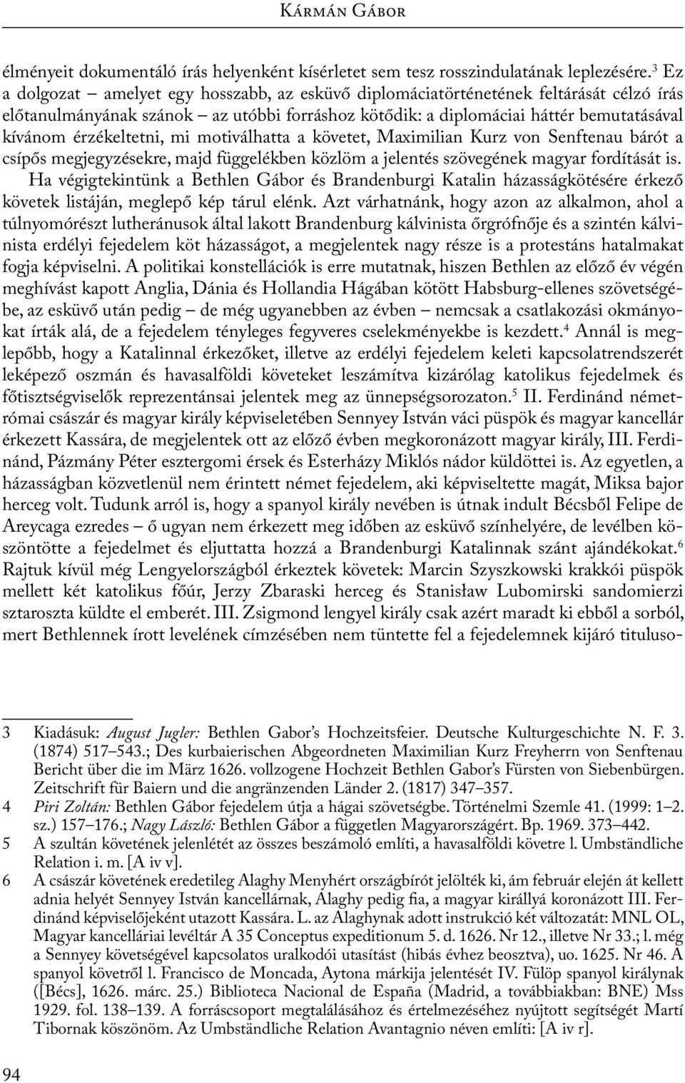 érzékeltetni, mi motiválhatta a követet, Maximilian Kurz von Senftenau bárót a csípős megjegyzésekre, majd függelékben közlöm a jelentés szövegének magyar fordítását is.