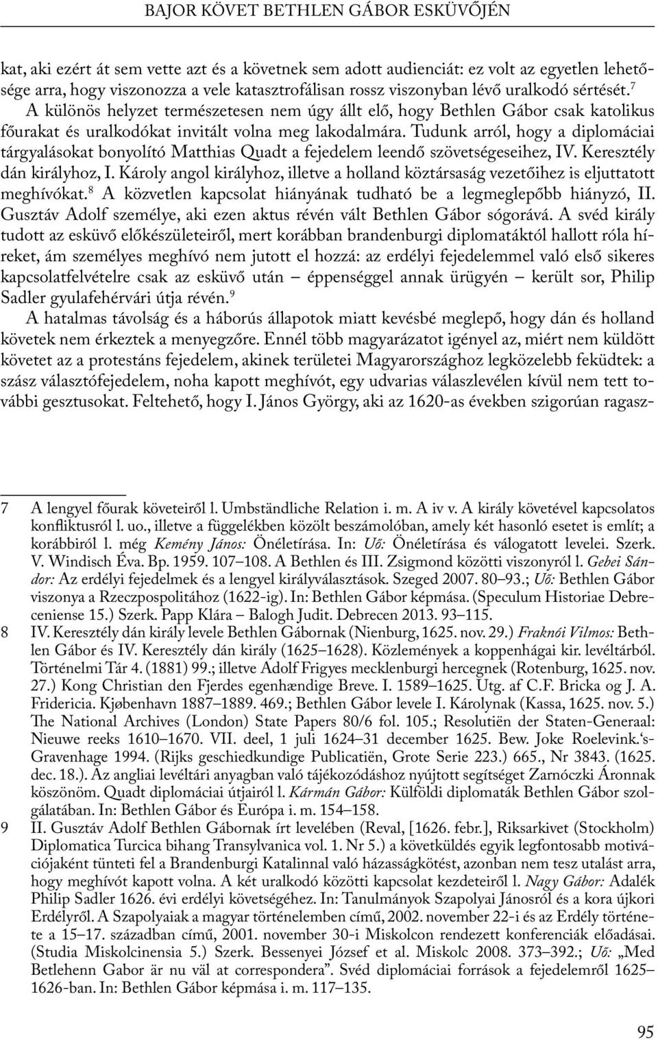 Tudunk arról, hogy a diplomáciai tárgyalásokat bonyolító Matthias Quadt a fejedelem leendő szövetségeseihez, IV. Keresztély dán királyhoz, I.