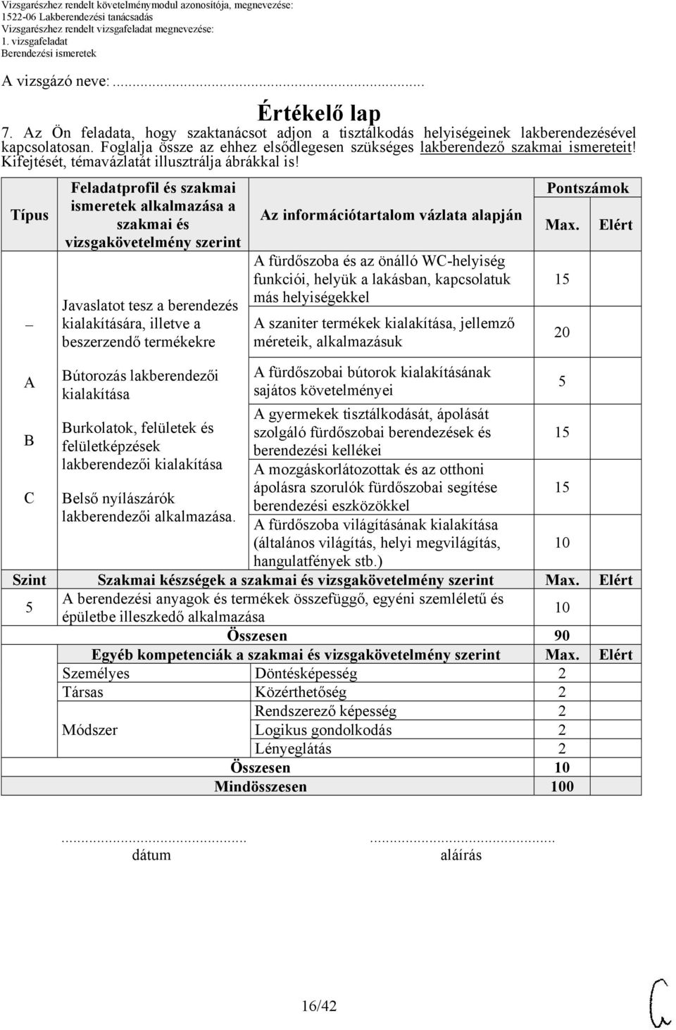 Típus A B C Feladatprofil és szakmai ismeretek alkalmazása a szakmai és vizsgakövetelmény szerint Javaslatot tesz a berendezés kialakítására, illetve a beszerzendő termékekre Bútorozás lakberendezői