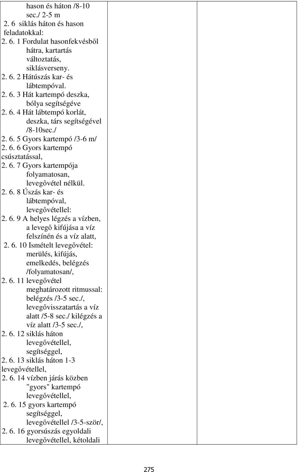 6. 9 A helyes légzés a vízben, a levegő kifújása a víz felszínén és a víz alatt, 2. 6. 10 Ismételt levegővétel: merülés, kifújás, emelkedés, belégzés /folyamatosan/, 2. 6. 11 levegővétel meghatározott ritmussal: belégzés /3-5 sec.