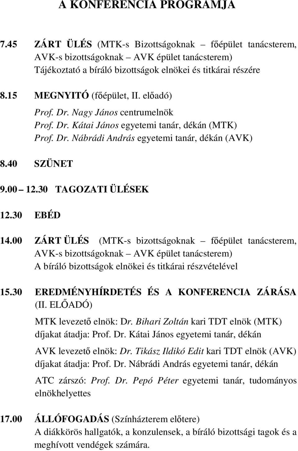 30 TAGOZATI ÜLÉSEK 12.30 EBÉD 14.00 ZÁRT ÜLÉS (MTK-s bizottságoknak fıépület tanácsterem, AVK-s bizottságoknak AVK épület tanácsterem) A bíráló bizottságok elnökei és titkárai részvételével 15.