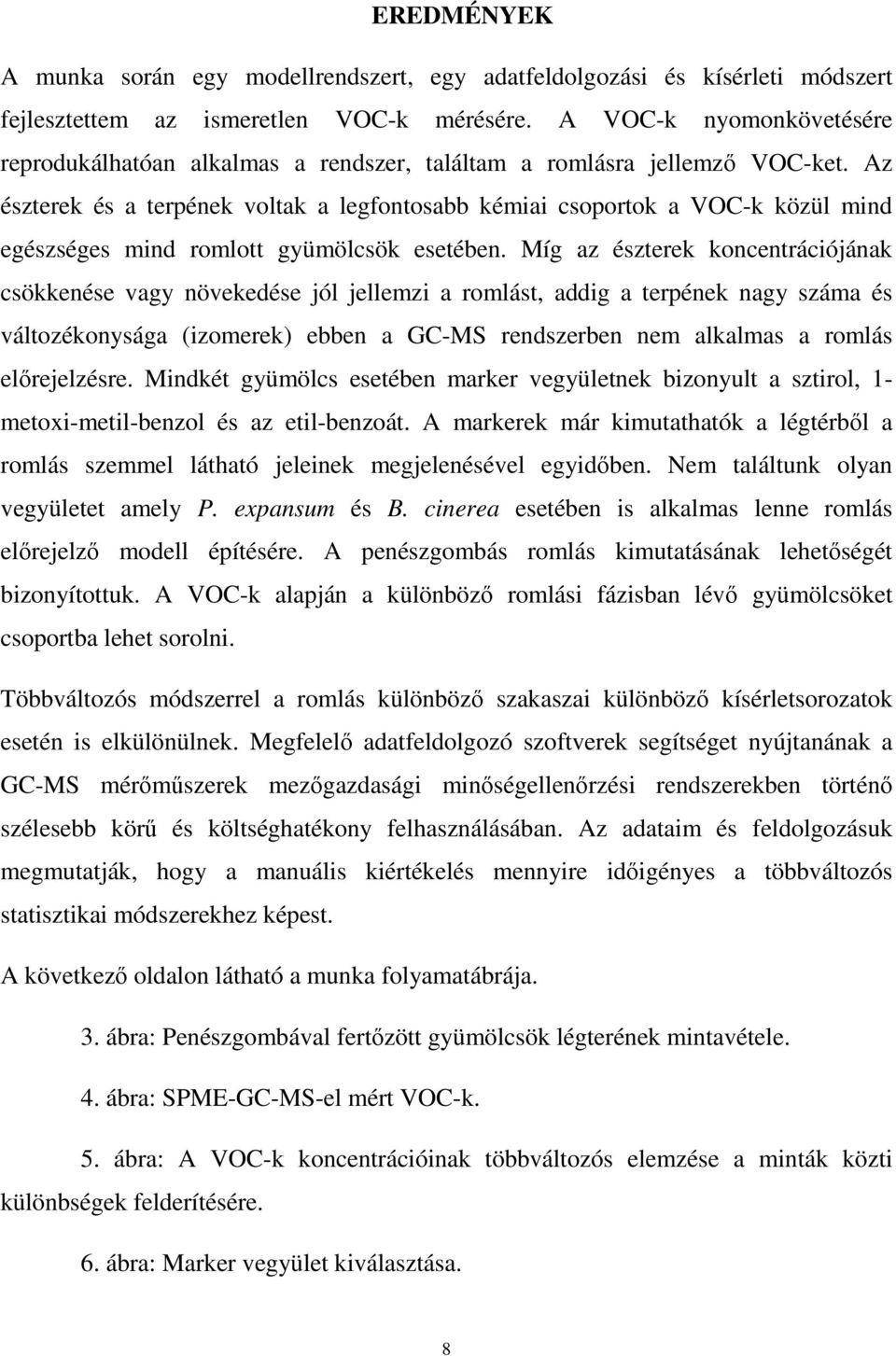 Az észterek és a terpének voltak a legfontosabb kémiai csoportok a VOC-k közül mind egészséges mind romlott gyümölcsök esetében.