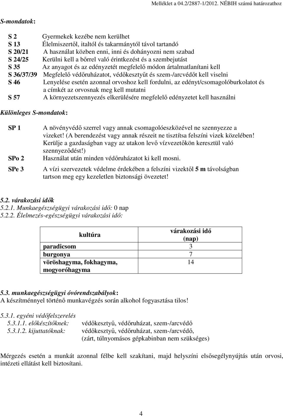 24/25 Kerülni kell a bőrrel való érintkezést és a szembejutást S 35 Az anyagot és az edényzetét megfelelő módon ártalmatlanítani kell S 36/37/39 Megfelelő védőruházatot, védőkesztyűt és