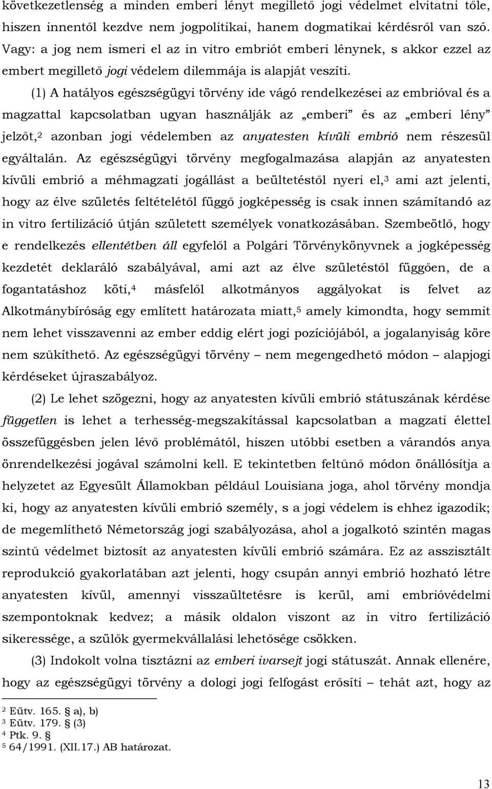 (1) A hatályos egészségügyi törvény ide vágó rendelkezései az embrióval és a magzattal kapcsolatban ugyan használják az emberi és az emberi lény jelzőt, 2 azonban jogi védelemben az anyatesten kívüli