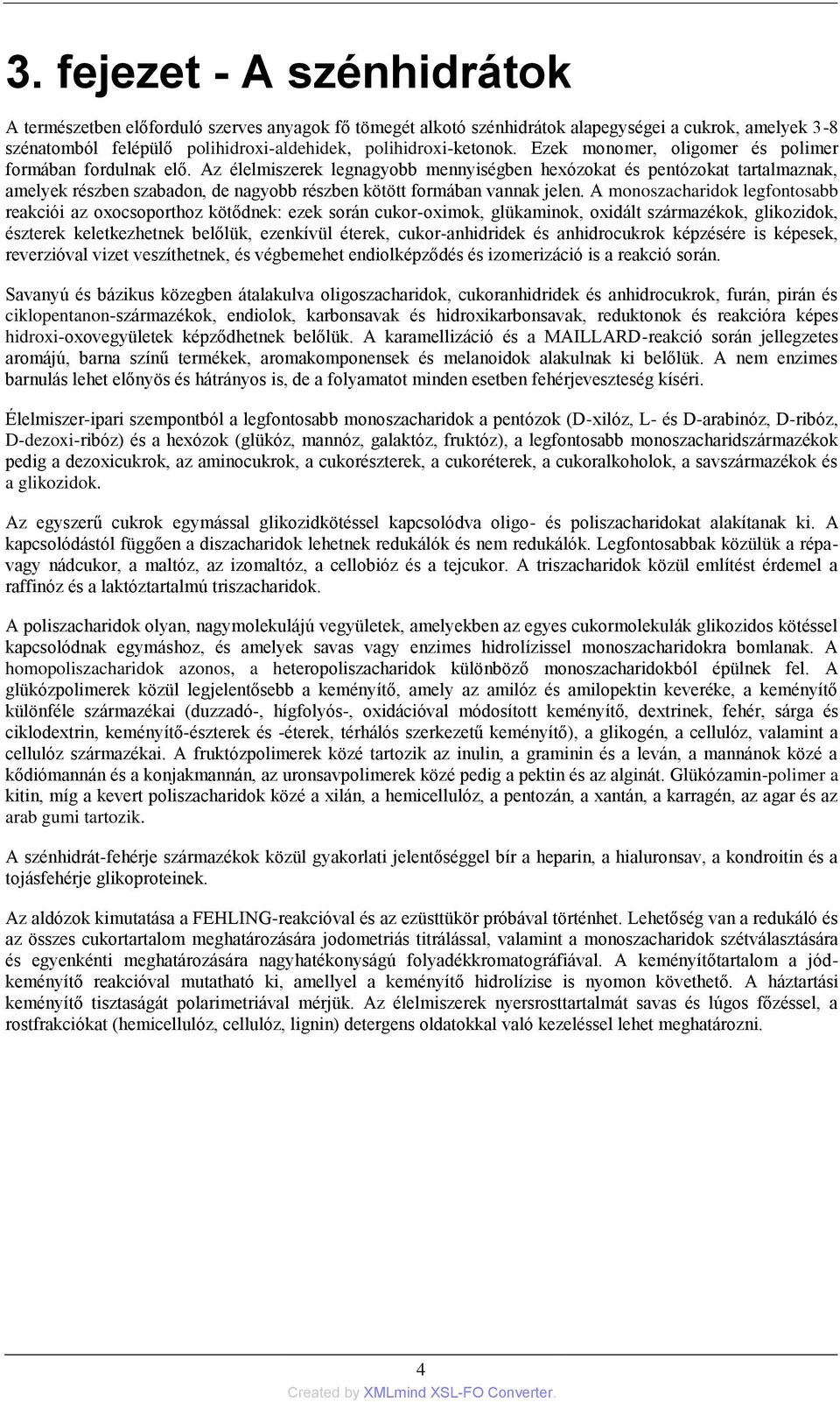 Az élelmiszerek legnagyobb mennyiségben hexózokat és pentózokat tartalmaznak, amelyek részben szabadon, de nagyobb részben kötött formában vannak jelen.