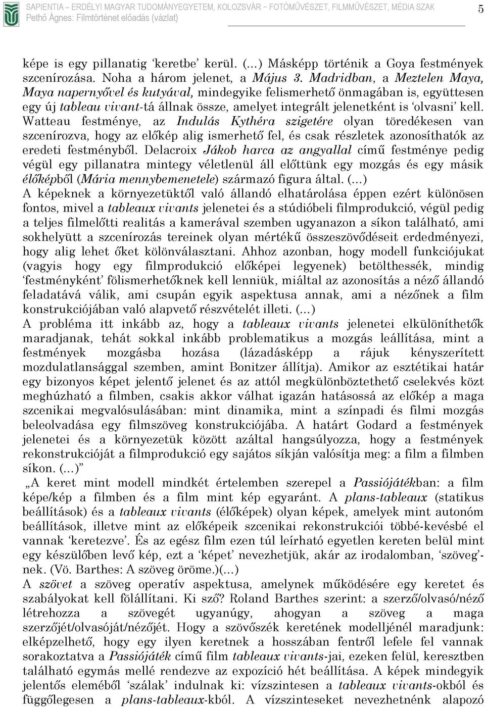 Madridban, a Meztelen Maya, Maya napernyővel és kutyával, mindegyike felismerhető önmagában is, együttesen egy új tableau vivant-tá állnak össze, amelyet integrált jelenetként is olvasni kell.