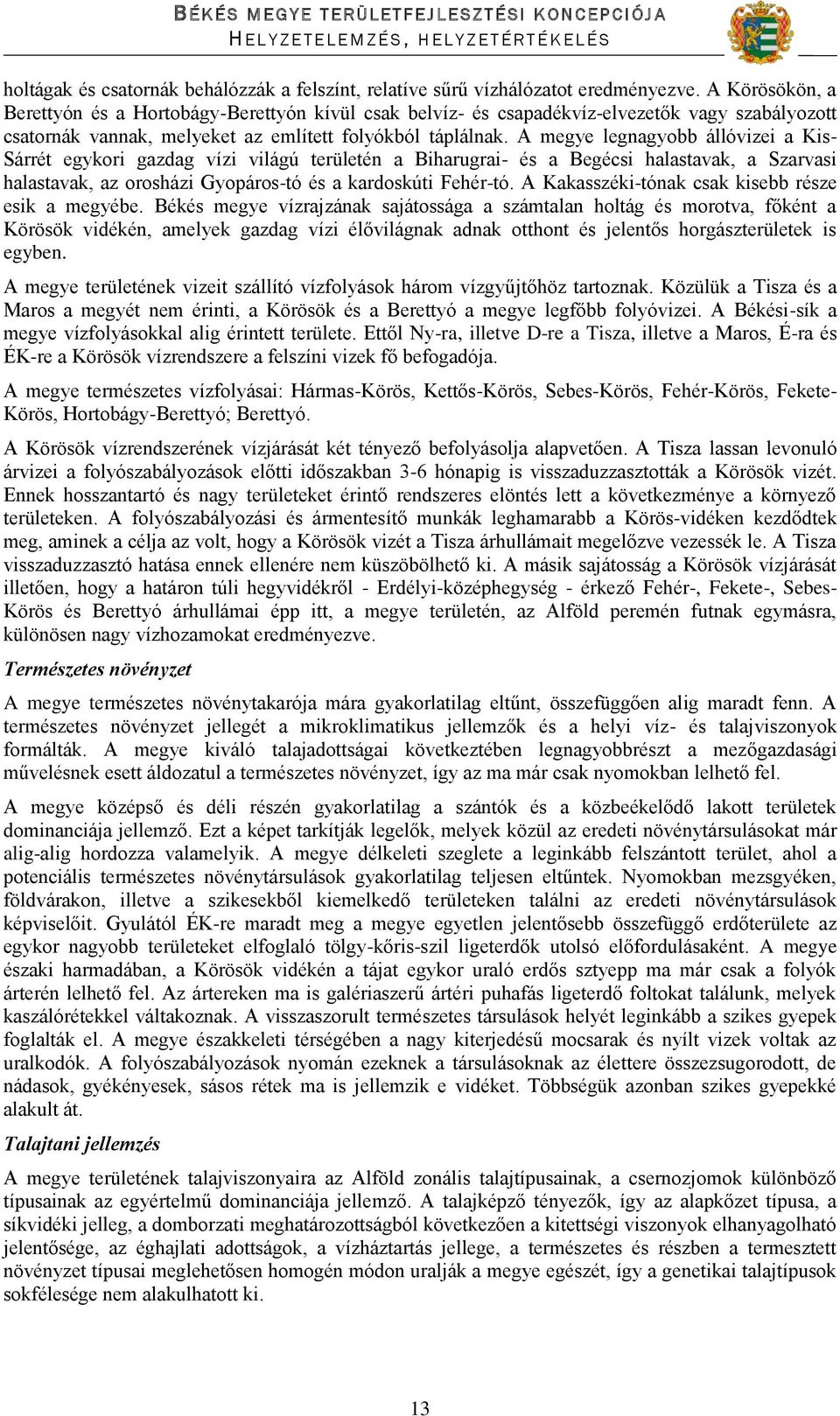 A megye legnagyobb állóvizei a Kis- Sárrét egykori gazdag vízi világú területén a Biharugrai- és a Begécsi halastavak, a Szarvasi halastavak, az orosházi Gyopáros-tó és a kardoskúti Fehér-tó.