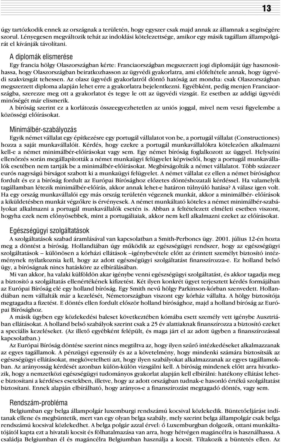 A diplomák elismerése Egy francia hölgy Olaszországban kérte: Franciaországban megszerzett jogi diplomáját úgy hasznosíthassa, hogy Olaszországban beiratkozhasson az ügyvédi gyakorlatra, ami