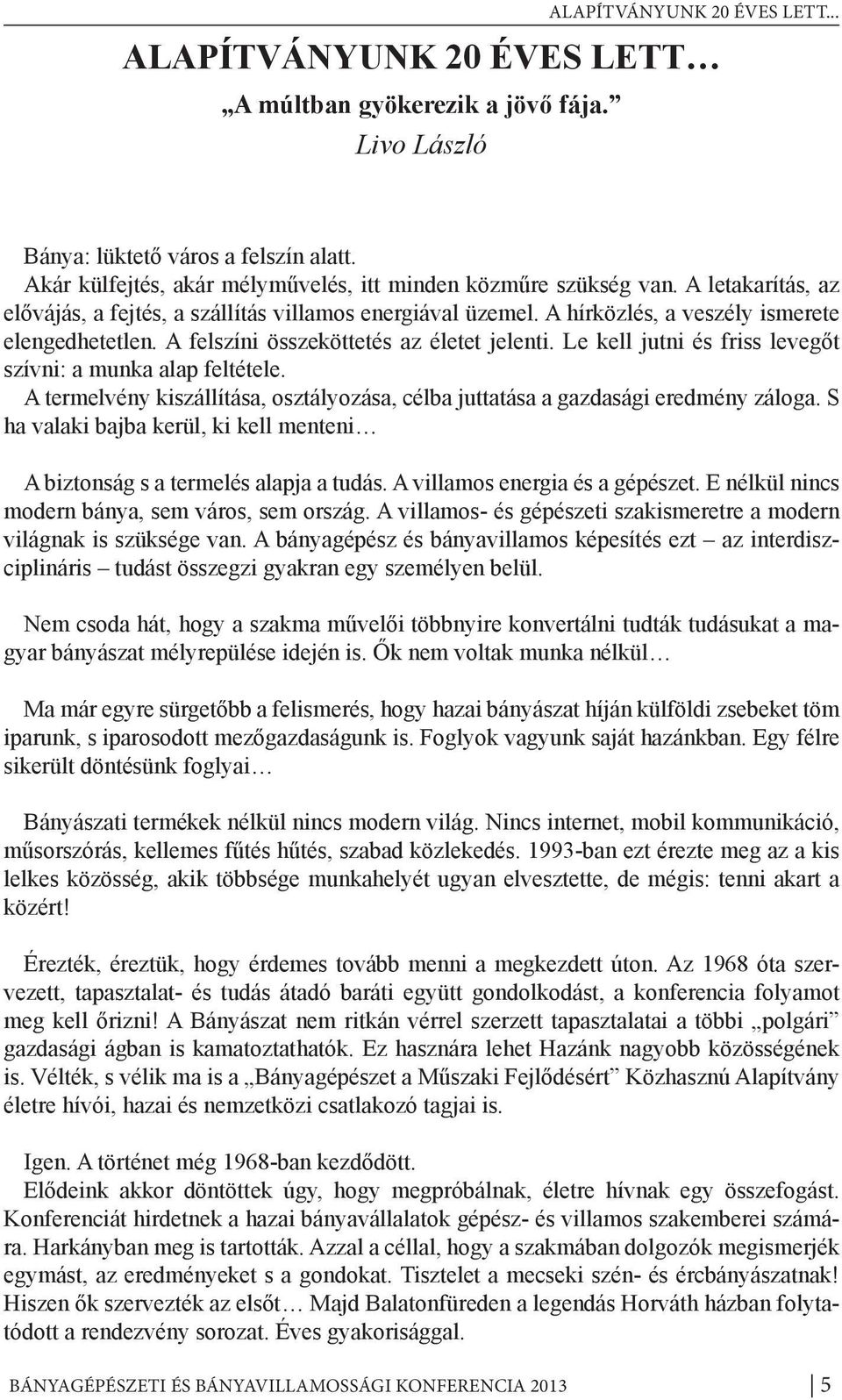 A felszíni összeköttetés az életet jelenti. Le kell jutni és friss levegőt szívni: a munka alap feltétele. A termelvény kiszállítása, osztályozása, célba juttatása a gazdasági eredmény záloga.