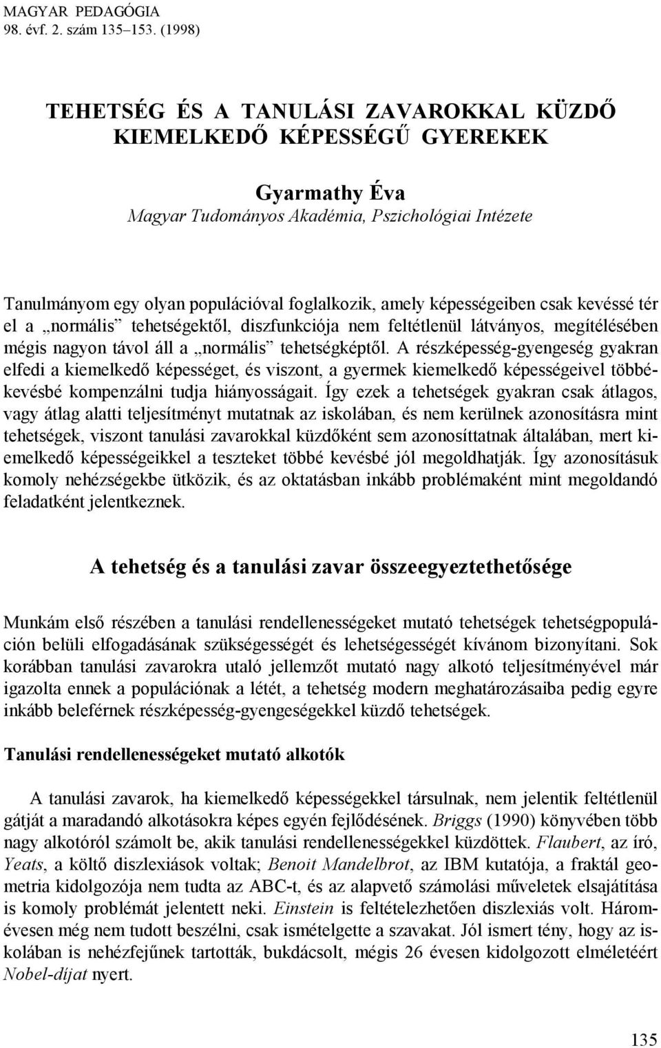 képességeiben csak kevéssé tér el a normális tehetségektől, diszfunkciója nem feltétlenül látványos, megítélésében mégis nagyon távol áll a normális tehetségképtől.