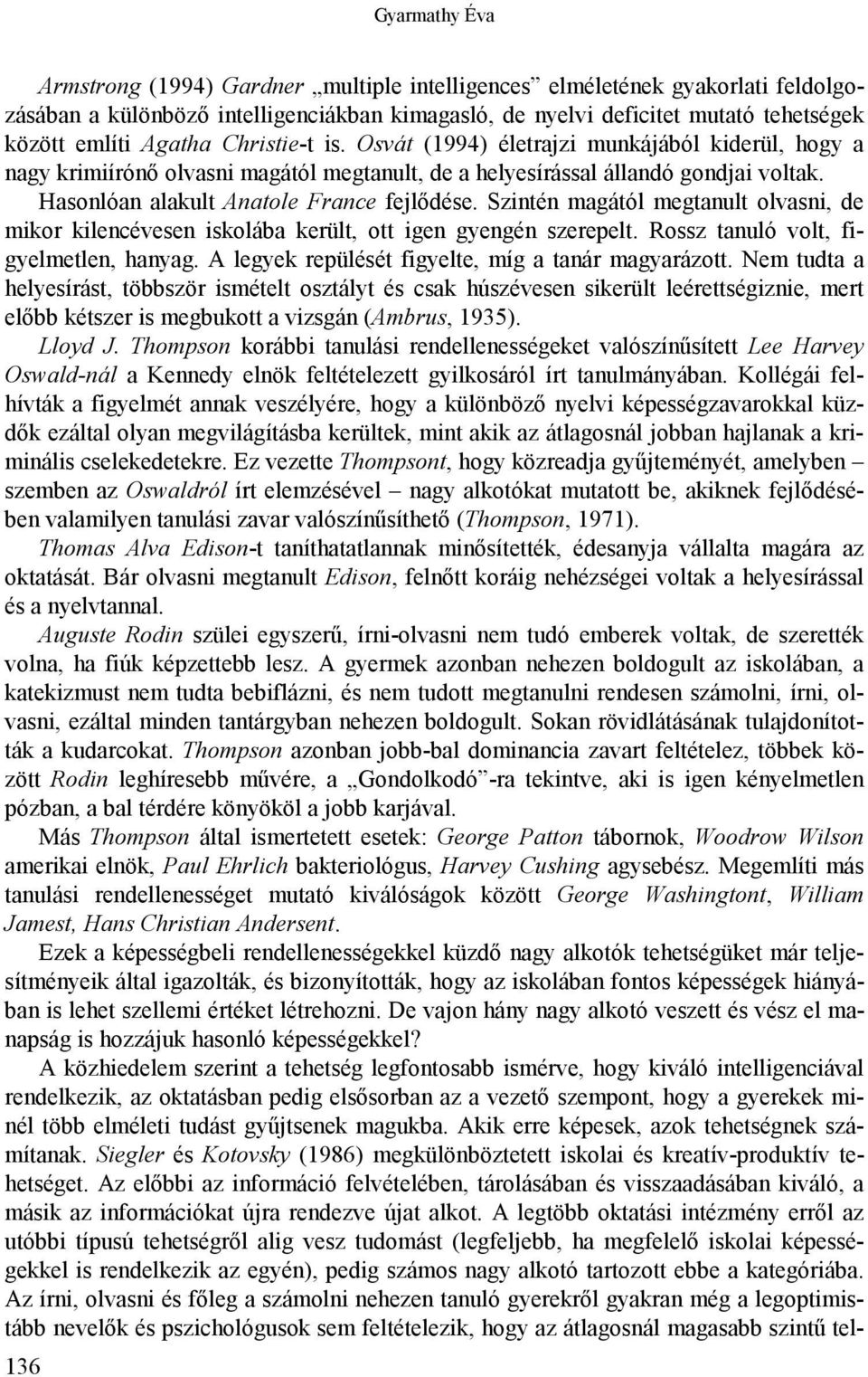 Hasonlóan alakult Anatole France fejlődése. Szintén magától megtanult olvasni, de mikor kilencévesen iskolába került, ott igen gyengén szerepelt. Rossz tanuló volt, figyelmetlen, hanyag.