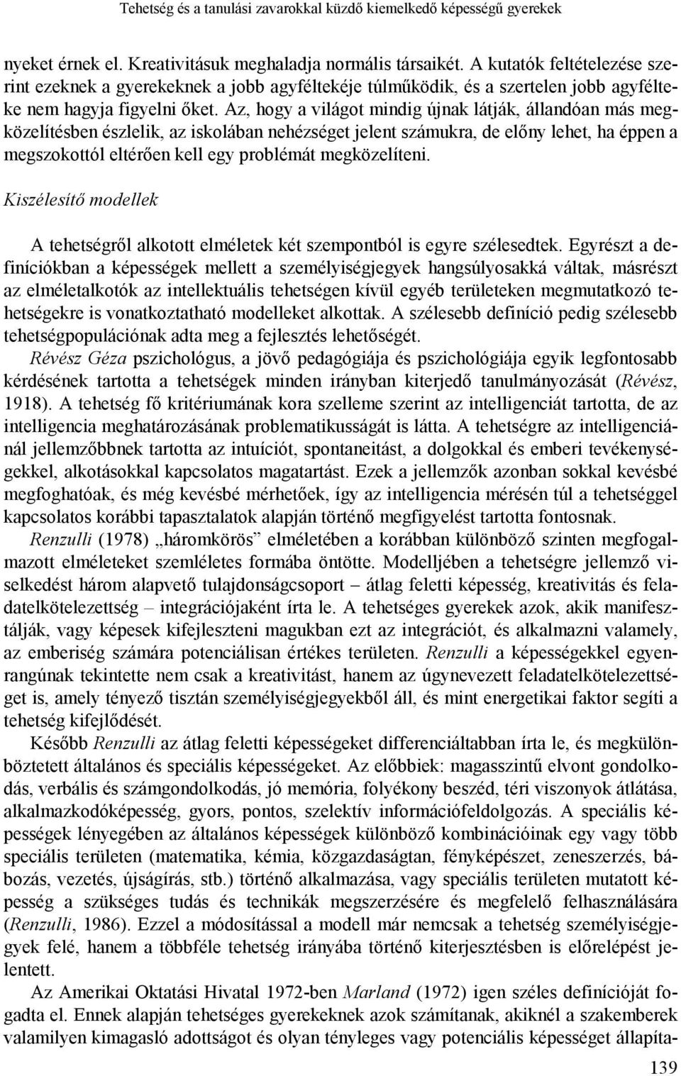 Az, hogy a világot mindig újnak látják, állandóan más megközelítésben észlelik, az iskolában nehézséget jelent számukra, de előny lehet, ha éppen a megszokottól eltérően kell egy problémát