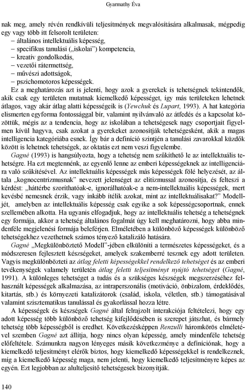 Ez a meghatározás azt is jelenti, hogy azok a gyerekek is tehetségnek tekintendők, akik csak egy területen mutatnak kiemelkedő képességet, így más területeken lehetnek átlagos, vagy akár átlag alatti