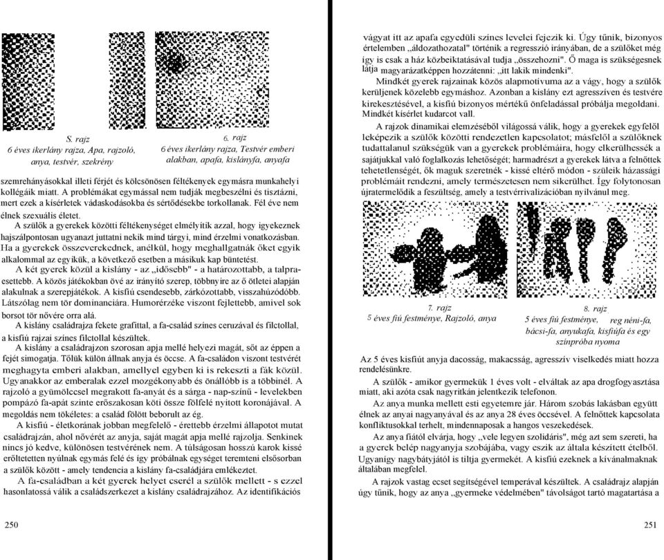 A problémákat egymással nem tudják megbeszélni és tisztázni, mert ezek a kísérletek vádaskodásokba és sértődésekbe torkollanak. Fél éve nem élnek szexuális életet.