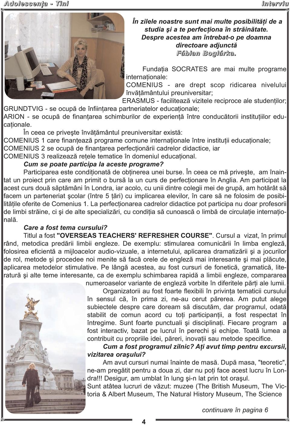 GRUNDTVIG - se ocupă de înfiinţarea partneriatelor educaţionale; ARION - se ocupă de finanţarea schimburilor de experienţă între conducătorii instituţiilor educaţionale.