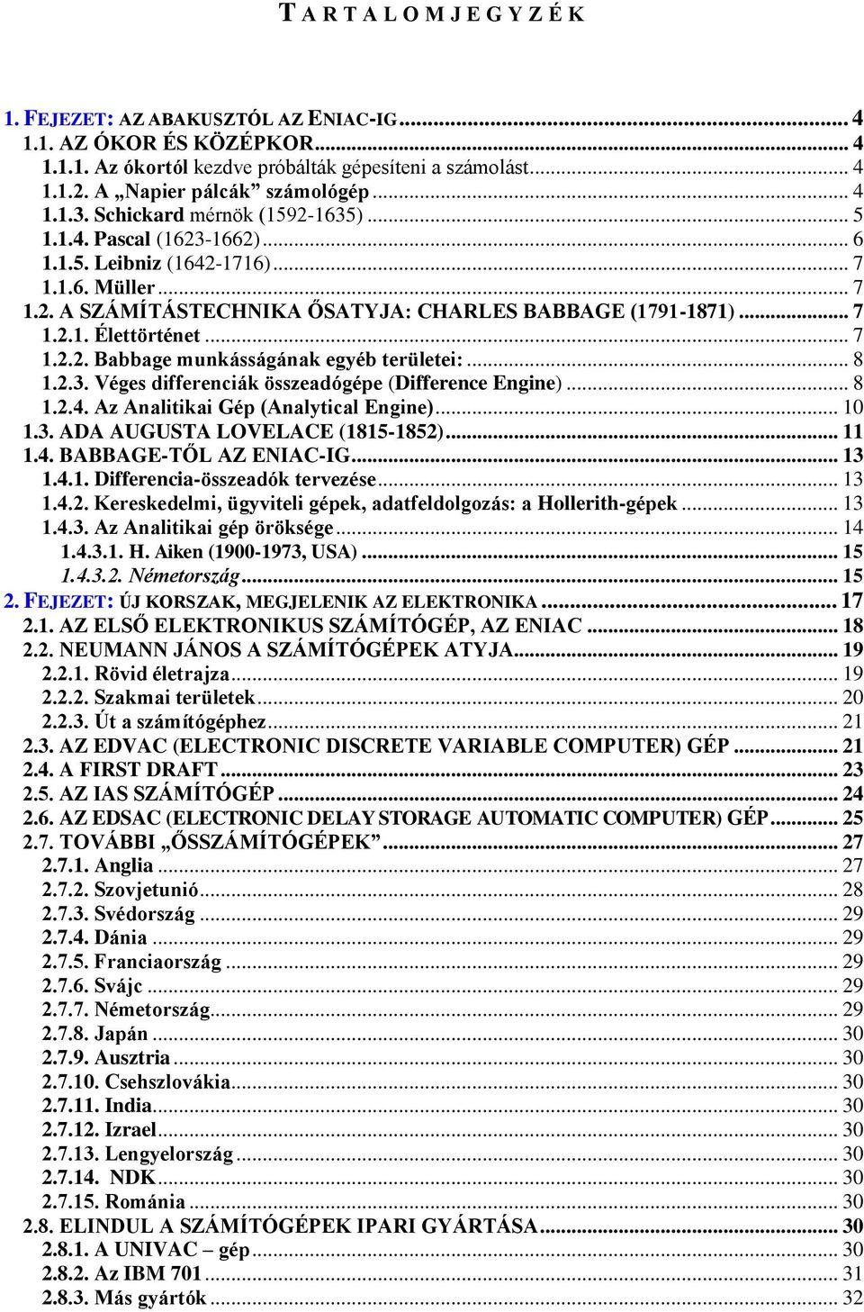 .. 7 1.2.2. Babbage munkásságának egyéb területei:... 8 1.2.3. Véges differenciák összeadógépe (Difference Engine)... 8 1.2.4. Az Analitikai Gép (Analytical Engine)... 10 1.3. ADA AUGUSTA LOVELACE (1815-1852).