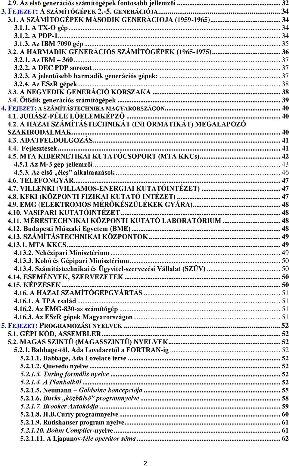 .. 37 3.2.4. Az ESzR gépek... 38 3.3. A NEGYEDIK GENERÁCIÓ KORSZAKA... 38 3.4. Ötödik generációs számítógépek... 39 4. FEJEZET: A SZÁMÍTÁSTECHNIKA MAGYARORSZÁGON... 40 4.1. JUHÁSZ-FÉLE LŐELEMKÉPZŐ.