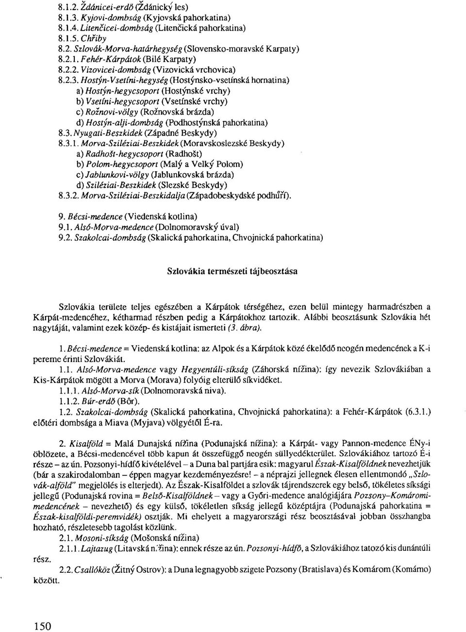 Hostyn-Vsetíni-hegység (Hostynsko-vsetínská hornatina) a) Hostyn-hegycsoport (Hostynské vrchy) b) Vsetíni-hegycsoport (Vsetínské vrchy) c) Roznovi-völgy (Roznovská brázda) d) Hoslyn-alji-dombság