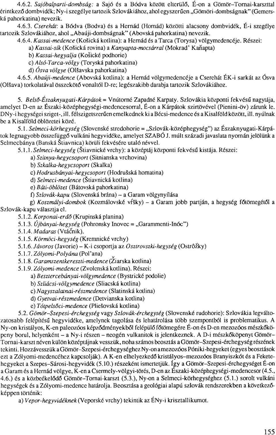 pahorkalina) nevezik. 4.6.3. Cserehát: a Bódva (Bodva) és a Hernád (Hornád) közötti alacsony dombvidék, É-i szegélye tartozik Szlovákiához, ahol Abaúji-dombságnak" (Abovská pahorkatina) nevezik. 4.6.4. Kassai-medence (KoSická kollina): a Hernád és a Tarca (Torysa) völgymedencéje.