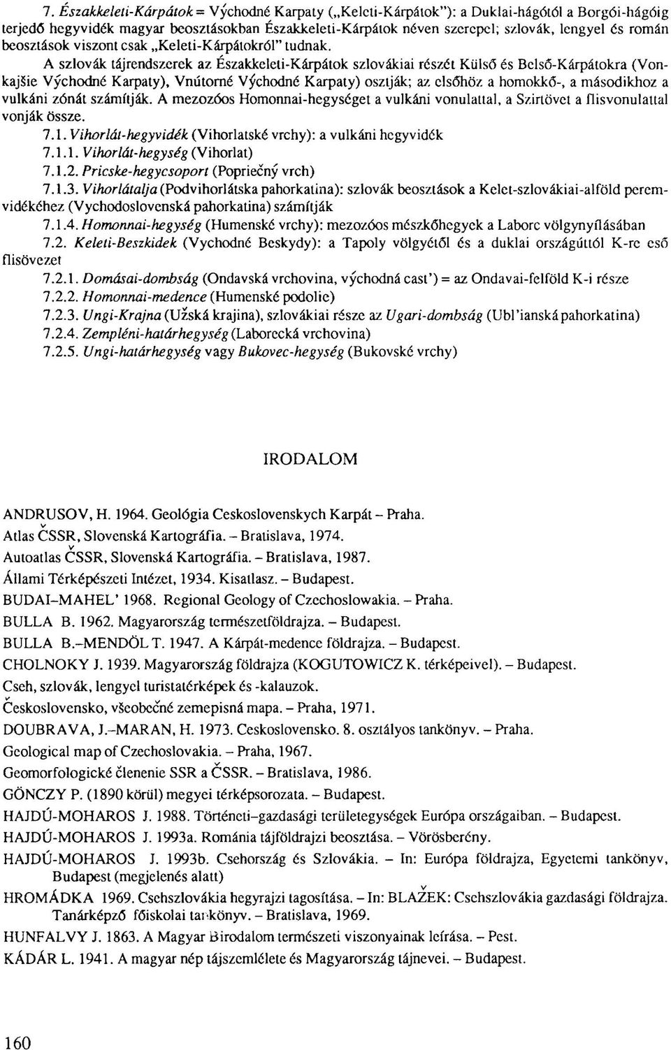 A szlovák tájrendszerek az Északkeleti-Kárpátok szlovákiai részét Külső és Belső-Kárpátokra (VonkajSie Vychodné Karpaty), Vnútorné Vychodné Karpaty) osztják; az elsőhöz a homokkő-, a másodikhoz a