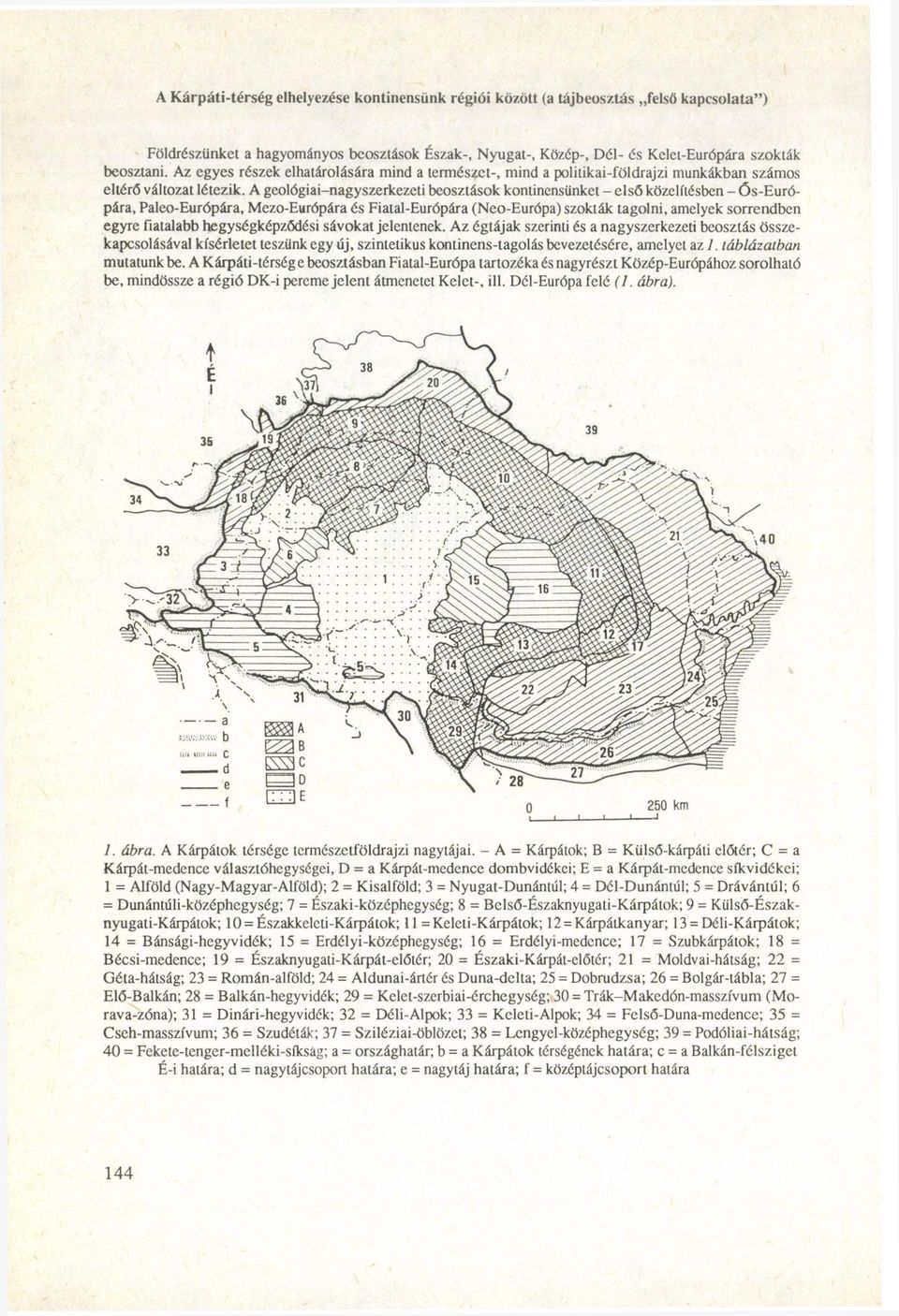 A geológiai-nagyszerkezeti beosztások kontinensünket - első közelítésben - Ős-Európára, Paleo-Európára, Mezo-Európára és Fiatal-Európára (Neo-Európa) szokták tagolni, amelyek sorrendben egyre