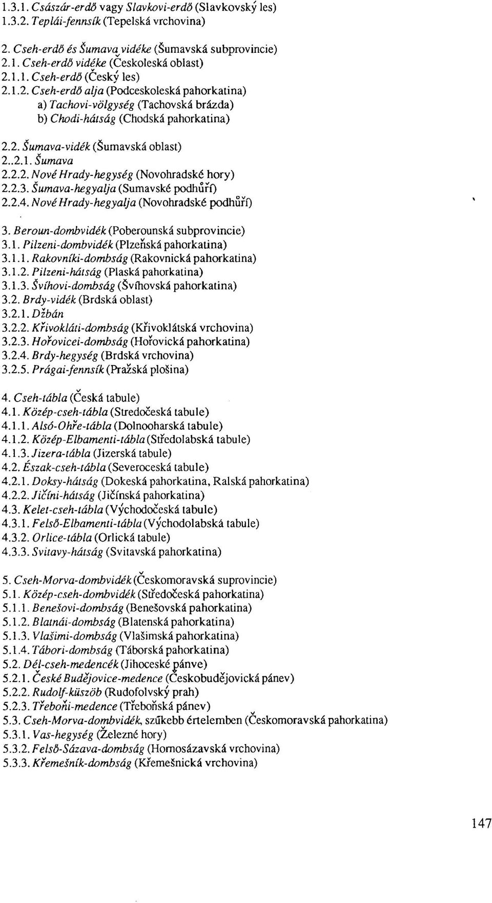 2.3. Sumava-hegyalja (Sumavské podhűrí) 2.2.4. NővéHrady-hegyalja (Novohradské podhűrí) 3. Beroun-dombvidék (Poberounská subprovincie) 3.1. Piheni-dombvidék (Plzenská pahorkatina) 3.1.1. Rakovníki-dombság (Rakovnická pahorkatina) 3.