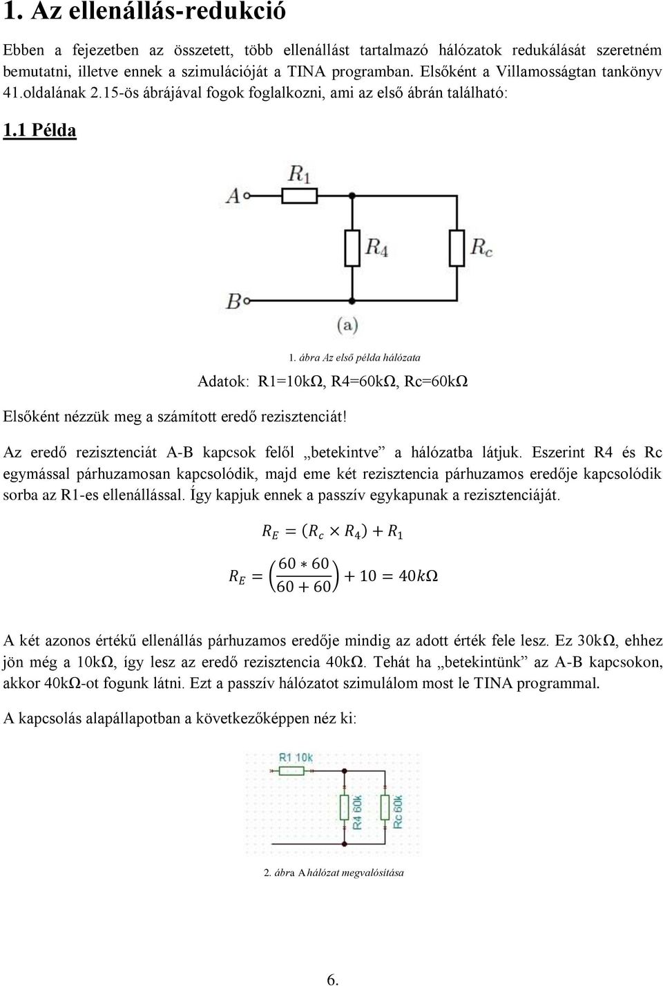 1 Példa Adatok: R1=10kΩ, R4=60kΩ, Rc=60kΩ Elsőként nézzük meg a számított eredő rezisztenciát! 1. ábra Az első példa hálózata Az eredő rezisztenciát A-B kapcsok felől betekintve a hálózatba látjuk.